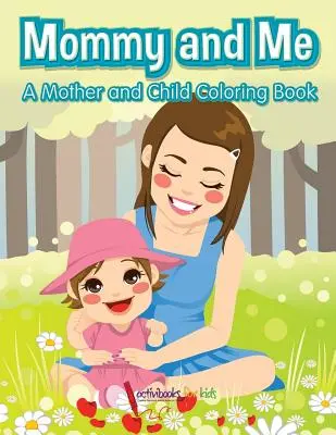 Mommy and Me, egy anya és gyermeke kifestőkönyv - Mommy and Me, a Mother and Child Coloring Book