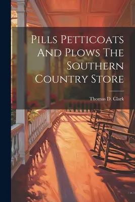 Pills Petticoats And Plows The Southern Country Store (Pillek, alsószoknyák és ekék) - Pills Petticoats And Plows The Southern Country Store