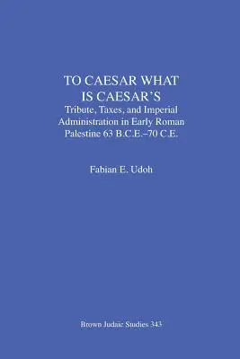 A császárnak, ami a császáré: Cézárnak: Adó, adó és császári adminisztráció a korai római Palesztinában (Kr. e. 63 - Kr. e. 70). - To Caesar What Is Caesar's: Tribute, Taxes, and Imperial Administration in Early Roman Palestine (63 B.C.E.-70 C.E.)