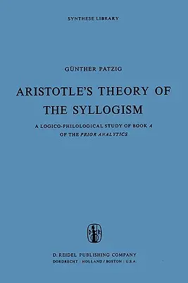 Arisztotelész elmélete a szillogizmusról: Logikai-filológiai tanulmány a Prior Analitika a. könyvéről - Aristotle's Theory of the Syllogism: A Logico-Philological Study of Book a of the Prior Analytics