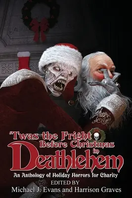 'Twas the fright before Christmas in Deathlehem: Egy jótékonysági antológia az ünnepi borzalmakról - 'Twas the Fright Before Christmas in Deathlehem: An Anthology of Holiday Horrors for Charity