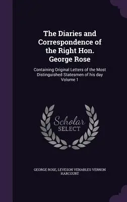 The Diaries and Correspondence of the Right Hon. George Rose: A kor legkiválóbb államférfiainak eredeti leveleit tartalmazó 1. kötet - The Diaries and Correspondence of the Right Hon. George Rose: Containing Original Letters of the Most Distinguished Statesmen of his day Volume 1