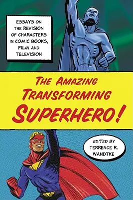 A csodálatos átalakuló szuperhős! Esszék a képregény-, film- és televíziós karakterek átdolgozásáról - The Amazing Transforming Superhero!: Essays on the Revision of Characters in Comic Books, Film and Television