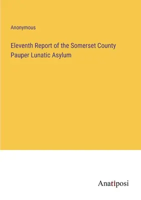 Tizenegyedik jelentés a Somerset megyei koldusszegény elmegyógyintézetről - Eleventh Report of the Somerset County Pauper Lunatic Asylum