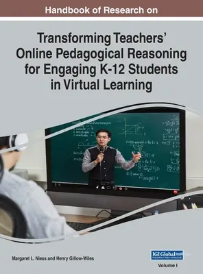 Handbook of Research on Transforming Teachers' Online Pedagogical Reasoning for Engaging K-12 Students in Virtual Learning (A tanárok online pedagógiai indoklása a K-12 diákok virtuális tanulásba való bevonására vonatkozó kutatások kézikönyve), VOL 1 - Handbook of Research on Transforming Teachers' Online Pedagogical Reasoning for Engaging K-12 Students in Virtual Learning, VOL 1