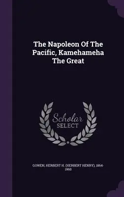 A Csendes-óceán Napóleonja, Kamehameha The Great (Gowen Herbert H. (Herbert Henry) 1864-) - The Napoleon Of The Pacific, Kamehameha The Great (Gowen Herbert H. (Herbert Henry) 1864-)