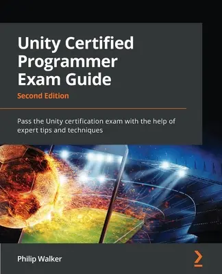 Unity Certified Programmer vizsgakalauz - Második kiadás: Szakértői tippek és technikák segítségével sikeres vizsgát tesz a Unity tanúsító vizsgán - Unity Certified Programmer Exam Guide - Second Edition: Pass the Unity certification exam with the help of expert tips and techniques