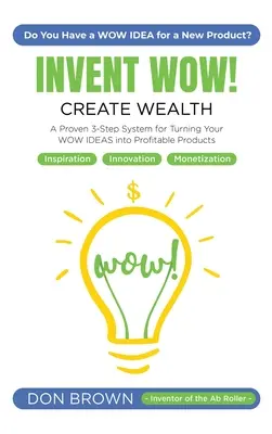 Invent WOW: Egy bevált 3 lépéses rendszer a WOW-ötletek nyereséges termékekké alakításához - Invent WOW: A Proven 3 Step System for Turning Your WOW IDEAS Into Profitable Products