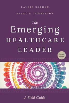 A feltörekvő egészségügyi vezető: A Field Guide, második kiadás - The Emerging Healthcare Leader: A Field Guide, Second Edition