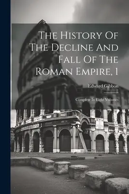 A Római Birodalom hanyatlásának és bukásának története, 1: Teljes nyolc kötetben. - The History Of The Decline And Fall Of The Roman Empire, 1: Complete In Eight Volumes