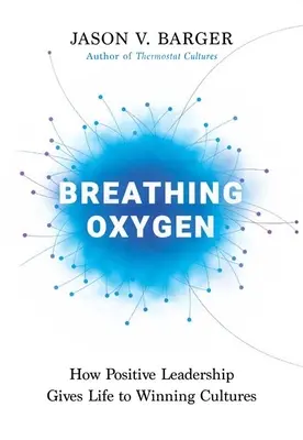 Lélegző oxigén: Hogyan ad életet a pozitív vezetés a győztes kultúráknak? - Breathing Oxygen: How Positive Leadership Gives Life to Winning Cultures