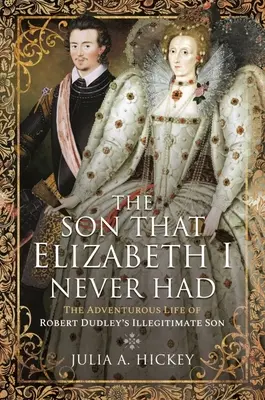A fiú, akit Erzsébet soha nem kapott meg: Robert Dudley törvénytelen fiának kalandos élete - The Son That Elizabeth I Never Had: The Adventurous Life of Robert Dudley's Illegitimate Son