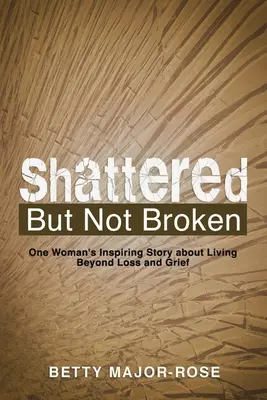 Shattered but Not Broken: Egy nő inspiráló története a veszteségen és a gyászon túli életről - Shattered but Not Broken: One Woman's Inspiring Story About Living Beyond Loss and Grief