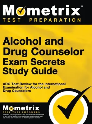 Alkohol- és drogtanácsadói vizsga titkai tanulmányi útmutató: ADC Test Review for the International Examination for Alcohol and Drug Counselors (ADC teszt felülvizsgálata az alkohol- és drogtanácsadók nemzetközi vizsgájára) - Alcohol and Drug Counselor Exam Secrets Study Guide: ADC Test Review for the International Examination for Alcohol and Drug Counselors