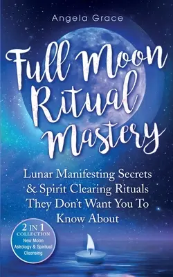 Telihold rituálék mestersége: Holdi manifesztációs titkok és szellemtisztító rituálék, amelyekről nem akarják, hogy tudj (Újholdas asztrológia és spirituális - Full Moon Ritual Mastery: Lunar Manifesting Secrets & Spirit Clearing Rituals They Don't Want You To Know About (New Moon Astrology & Spiritual