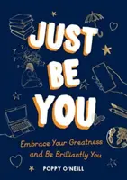 Csak légy önmagad - Fogadd el a nagyságodat, és légy ragyogóan te! - Just Be You - Embrace Your Greatness and Be Brilliantly You