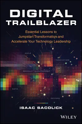 Digitális úttörő: Alapvető leckék az átalakulás beindításához és a technológiai vezetés felgyorsításához - Digital Trailblazer: Essential Lessons to Jumpstart Transformation and Accelerate Your Technology Leadership