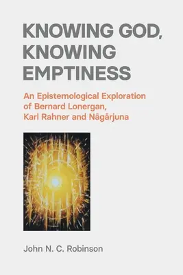 Istent megismerni, az ürességet megismerni: Bernard Lonergan, Karl Rahner és Nāgārjuna ismeretelméleti vizsgálata - Knowing God, Knowing Emptiness: An Epistemological Exploration of Bernard Lonergan, Karl Rahner and Nāgārjuna