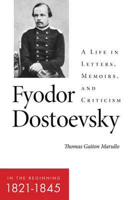 Fjodor Dosztojevszkij - Kezdetben (1821-1845): Egy élet levelekben, emlékiratokban és kritikákban - Fyodor Dostoevsky--In the Beginning (1821-1845): A Life in Letters, Memoirs, and Criticism