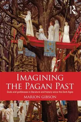 A pogány múlt elképzelése: Istenek és istennők az irodalomban és a történelemben a sötét középkor óta - Imagining the Pagan Past: Gods and Goddesses in Literature and History Since the Dark Ages