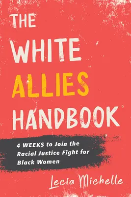 A fehér szövetségesek kézikönyve: 4 hét, hogy csatlakozzanak a fekete nők faji igazságossági harcához - The White Allies Handbook: 4 Weeks to Join the Racial Justice Fight for Black Women