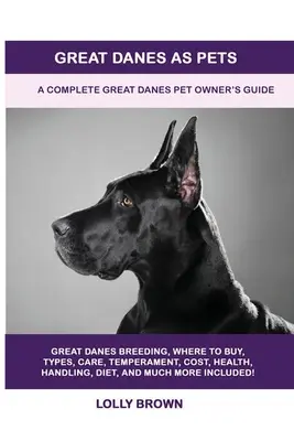 Nagy dán dogok mint háziállatok: A Complete Great Danes Pet Owner's Guide (A teljes dán dogok kisállattartói kézikönyv) - Great Danes as Pets: A Complete Great Danes Pet Owner's Guide