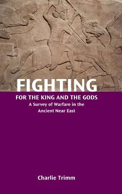 Harc a királyért és az istenekért: A hadviselés áttekintése az ókori Közel-Keleten - Fighting for the King and the Gods: A Survey of Warfare in the Ancient Near East