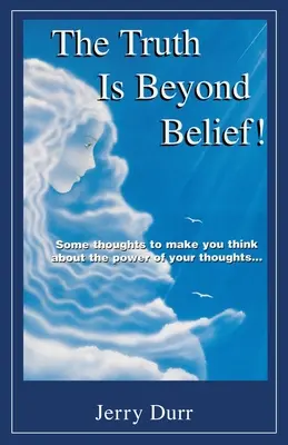 Az igazság túlmutat a hiten!: Néhány gondolat, hogy elgondolkodj a gondolataid hatalmáról... - The Truth Is Beyond Belief!: Some thoughts to make you think about the power of your thoughts...