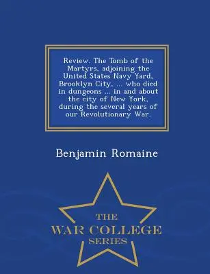 A mártírok sírja, az Egyesült Államok haditengerészeti udvarának szomszédságában, Brooklyn City, ... Akik a börtönökben haltak meg ... New York városában és környékén, - Review. the Tomb of the Martyrs, Adjoining the United States Navy Yard, Brooklyn City, ... Who Died in Dungeons ... in and about the City of New York,