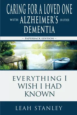 Az Alzheimer-kóros vagy más demenciában szenvedő szerettünk ápolása: Minden, amit bárcsak tudtam volna - Caring for a Loved One with Alzheimer's or Other Dementia: Everything I Wish I Had Known