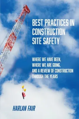 Legjobb gyakorlatok az építkezések biztonságában: Hol voltunk, hová tartunk, és az építőipar áttekintése az évek során - Best Practices in Construction Site Safety: Where We have Been, Where We are Going, and a Review of Construction Through the Years