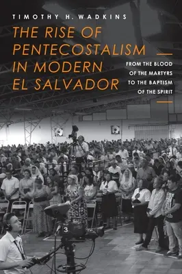 A pünkösdizmus felemelkedése a modern El Salvadorban: A mártírok vérétől a Lélekkeresztségig - The Rise of Pentecostalism in Modern El Salvador: From the Blood of the Martyrs to the Baptism of the Spirit
