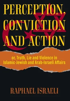 Észlelés, meggyőződés és cselekvés: avagy igazság, hazugság és erőszak az iszlám-zsidó és arab-izraeli kapcsolatokban - Perception, Conviction and Action: or, Truth, Lie and Violence in Islamic-Jewish and Arab-Israeli Affairs