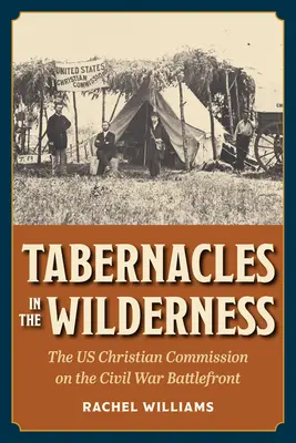 Tabernákulum a vadonban: Az amerikai keresztény bizottság a polgárháborús harctéren - Tabernacles in the Wilderness: The Us Christian Commission on the Civil War Battlefront