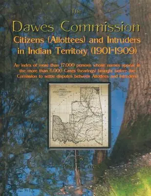 Dawes-bizottság: Citizens (Allottees) and Intruders in Indian Territory (1901-1909). an Index of More Than 17,000 Persons Whose Names A - Dawes Commission: Citizens (Allottees) and Intruders in Indian Territory (1901-1909). an Index of More Than 17,000 Persons Whose Names A