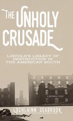 A szentségtelen keresztes hadjárat: Lincoln pusztító öröksége az amerikai Délen - The Unholy Crusade: Lincoln's Legacy of Destruction in the American South