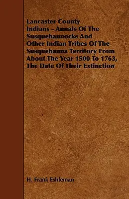 Lancaster megyei indiánok - A Susquehannockok és más indián törzsek évkönyvei a Susquehanna Területen körülbelül az 1500-as évtől 1763-ig, a Dat. - Lancaster County Indians - Annals of the Susquehannocks and Other Indian Tribes of the Susquehanna Territory from about the Year 1500 to 1763, the Dat