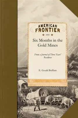 Hat hónap az aranybányákban: Egy hároméves felső- és alsó-kaliforniai tartózkodásról szóló naplóból 1847-8-9 - Six Months in the Gold Mines: From a Journal of Three Years' Residence in Upper and Lower California 1847-8-9