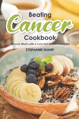 A rák legyőzése szakácskönyv: Az ízletes és egészséges receptek a rák megelőzésére és leküzdésére - Beating Cancer Cookbook: The Delicious & Healthy Recipes to Prevent & Combat Cancer