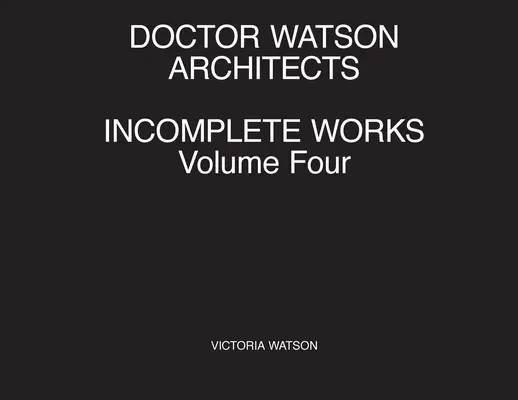 Doktor Watson építészek Befejezetlen művek negyedik kötet - Doctor Watson Architects Incomplete Works Volume Four