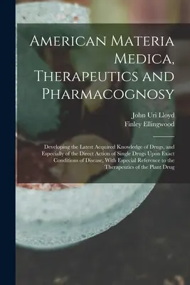 American Materia Medica, Therapeutics and Pharmacognosy: A kábítószerekről, és különösen a bűnök közvetlen hatásáról szerzett legújabb ismeretek fejlesztése. - American Materia Medica, Therapeutics and Pharmacognosy: Developing the Latest Acquired Knowledge of Drugs, and Especially of the Direct Action of Sin