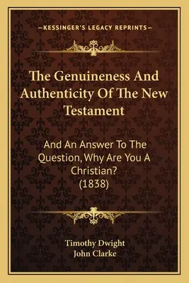 Az Újszövetség valódisága és hitelessége: És válasz arra a kérdésre, hogy miért vagy keresztény? (1838) - The Genuineness And Authenticity Of The New Testament: And An Answer To The Question, Why Are You A Christian? (1838)