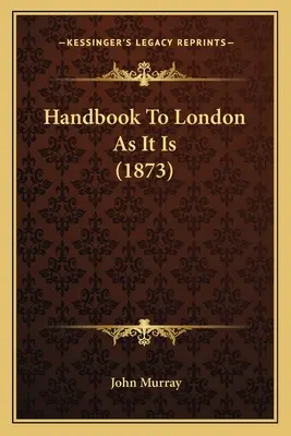 Kézikönyv Londonhoz, ahogyan van (1873) - Handbook To London As It Is (1873)