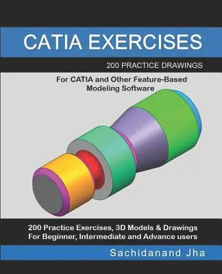 Catia-gyakorlatok: 200 gyakorló rajz a CATIA és más funkcióalapú modellező szoftverekhez - Catia Exercises: 200 Practice Drawings For CATIA and Other Feature-Based Modeling Software