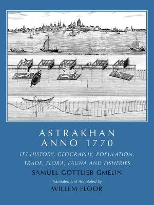 Asztrahán Anno 1770: Története, földrajza, lakossága, kereskedelme, növény- és állatvilága és halászata. - Astrakhan Anno 1770: Its History, Geography, Population, Trade, Flora, Fauna and Fisheries