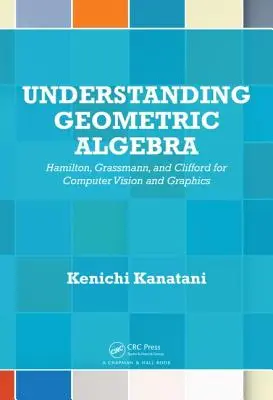 A geometriai algebra megértése: Hamilton, Grassmann és Clifford a számítógépes látás és grafika számára - Understanding Geometric Algebra: Hamilton, Grassmann, and Clifford for Computer Vision and Graphics