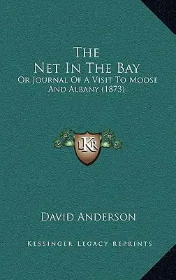 A háló az öbölben: Vagy egy látogatás naplója Moose-ban és Albanyban (1873) - The Net In The Bay: Or Journal Of A Visit To Moose And Albany (1873)