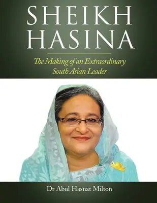 Sheikh Hasina: The Making of an Extraordinary South Asian Leader (Egy rendkívüli dél-ázsiai vezető megformálása) - Sheikh Hasina: The Making of an Extraordinary South Asian Leader