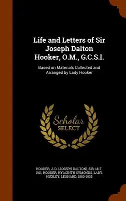 Sir Joseph Dalton Hooker, O.M., G.C.S.I. élete és levelei: Lady Hooker által gyűjtött és rendezett anyagok alapján - Life and Letters of Sir Joseph Dalton Hooker, O.M., G.C.S.I.: Based on Materials Collected and Arranged by Lady Hooker