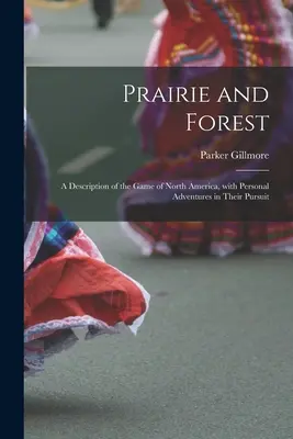 Prérik és erdők: Észak-Amerika vadállományának leírása, személyes kalandokkal a vadászatuk során - Prairie and Forest: a Description of the Game of North America, With Personal Adventures in Their Pursuit